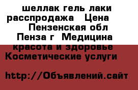 шеллак,гель лаки расспродажа › Цена ­ 100 - Пензенская обл., Пенза г. Медицина, красота и здоровье » Косметические услуги   
